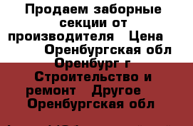 Продаем заборные секции от производителя › Цена ­ 1 160 - Оренбургская обл., Оренбург г. Строительство и ремонт » Другое   . Оренбургская обл.